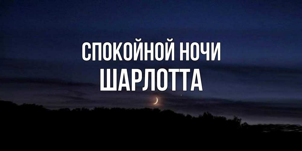 Открытка на каждый день с именем, Шарлотта Спокойной ночи месяц Прикольная открытка с пожеланием онлайн скачать бесплатно 