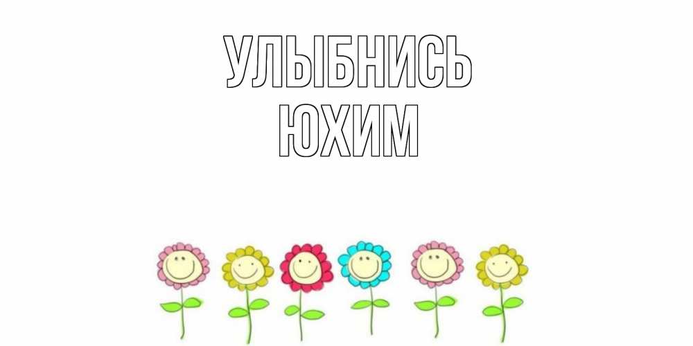 Открытка на каждый день с именем, Юхим Улыбнись улыбка, цветы Прикольная открытка с пожеланием онлайн скачать бесплатно 