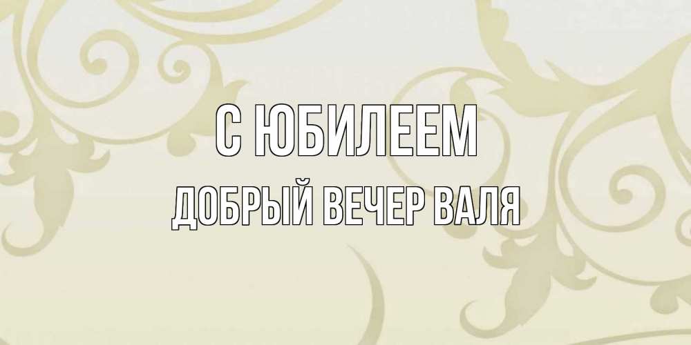 Открытка на каждый день с именем, ДОБРЫЙ-ВЕЧЕР-ВАЛЯ С юбилеем Открытка с простым фоном Прикольная открытка с пожеланием онлайн скачать бесплатно 