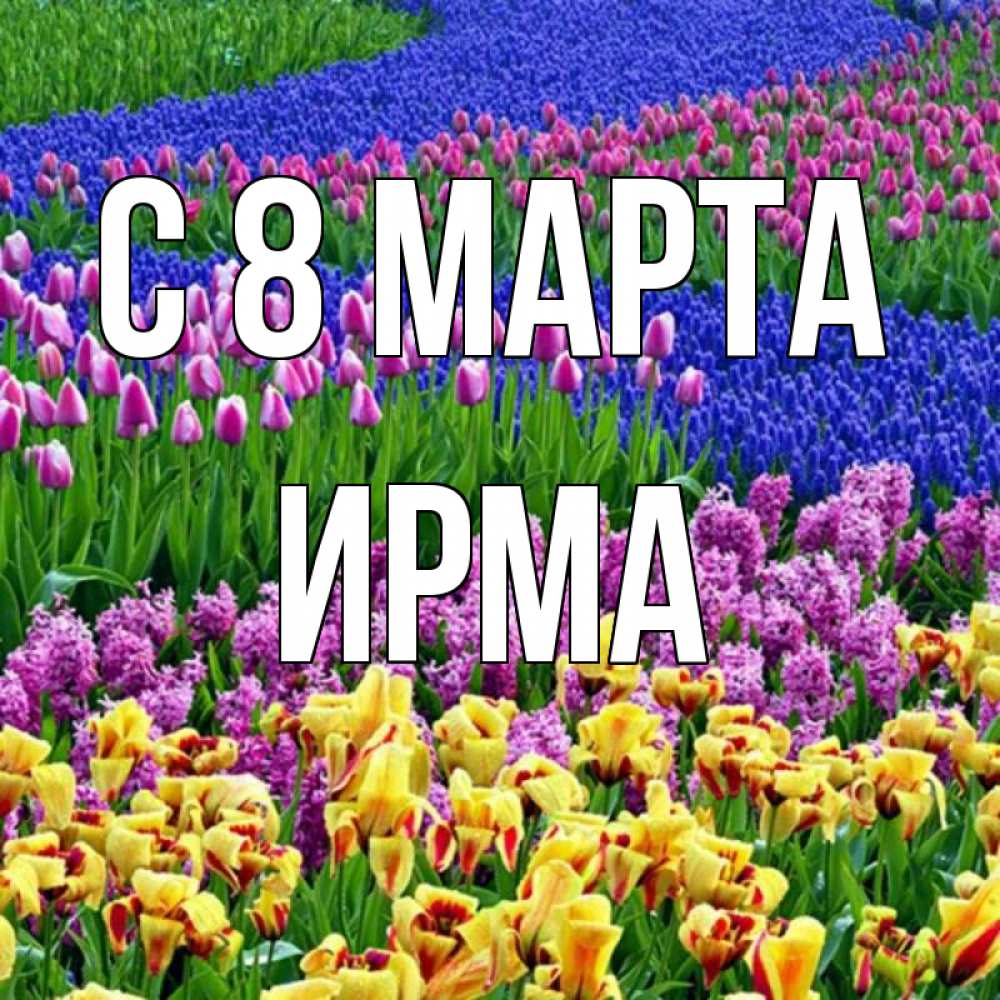 Открытка на каждый день с именем, Ирма С 8 марта цветы Прикольная открытка с пожеланием онлайн скачать бесплатно 