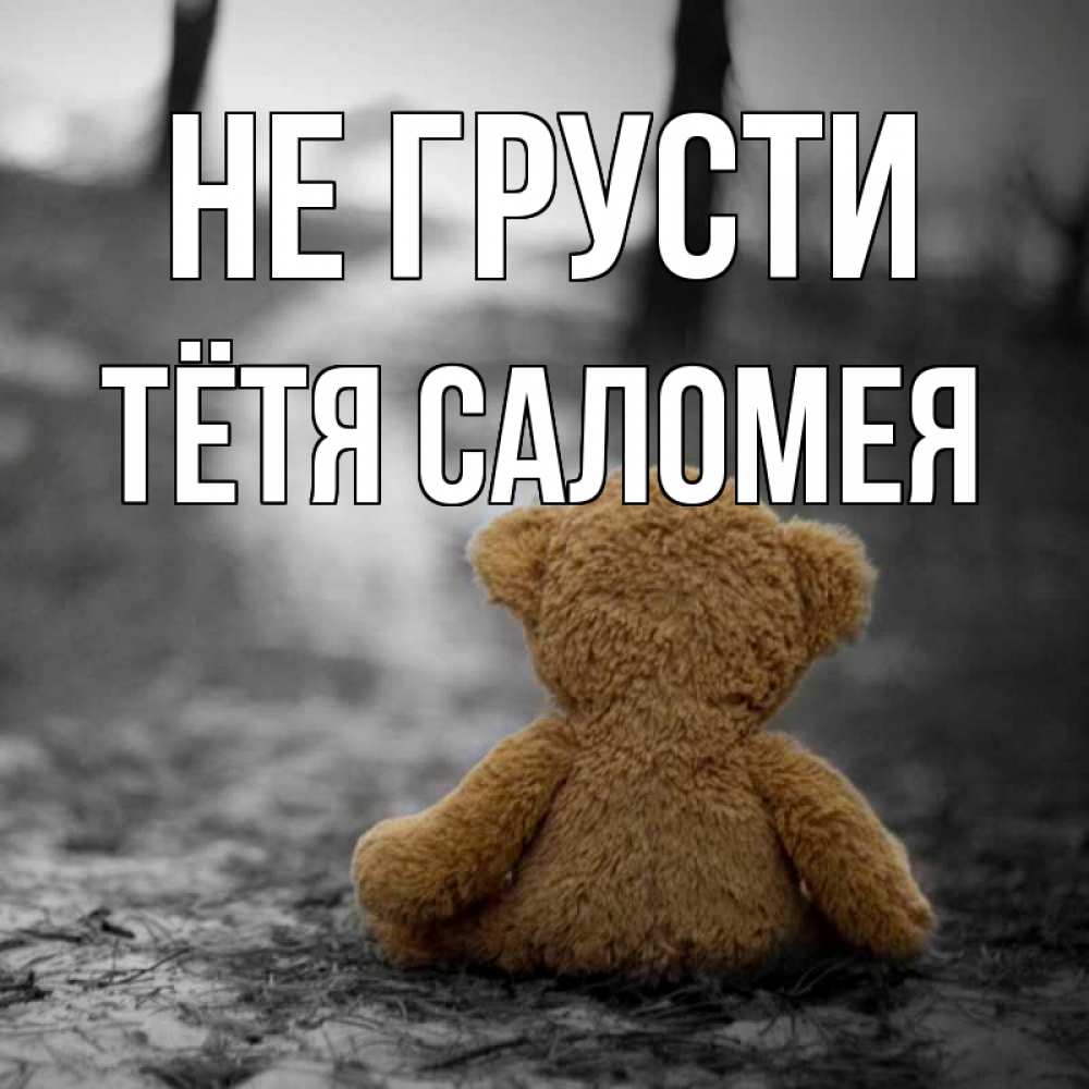 Открытка на каждый день с именем, Тётя-Саломея Не грусти медведь со спин Прикольная открытка с пожеланием онлайн скачать бесплатно 