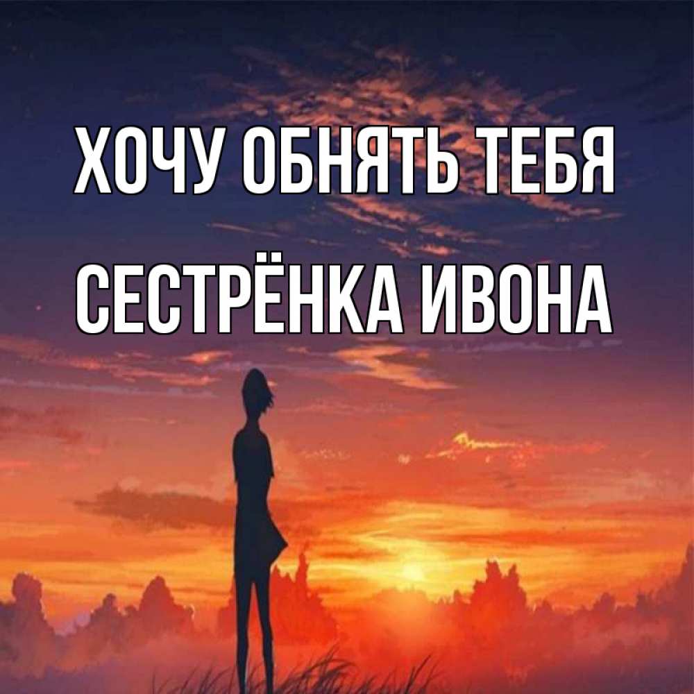 Открытка на каждый день с именем, Сестрёнка-Ивона Хочу обнять тебя стройная девушка Прикольная открытка с пожеланием онлайн скачать бесплатно 