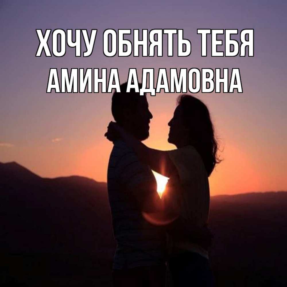 Открытка на каждый день с именем, Амина-Адамовна Хочу обнять тебя для возлюбленных Прикольная открытка с пожеланием онлайн скачать бесплатно 