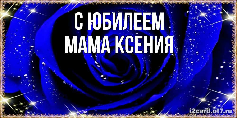 Открытка на каждый день с именем, Мама-Ксения С юбилеем голубые цветы в росе Прикольная открытка с пожеланием онлайн скачать бесплатно 