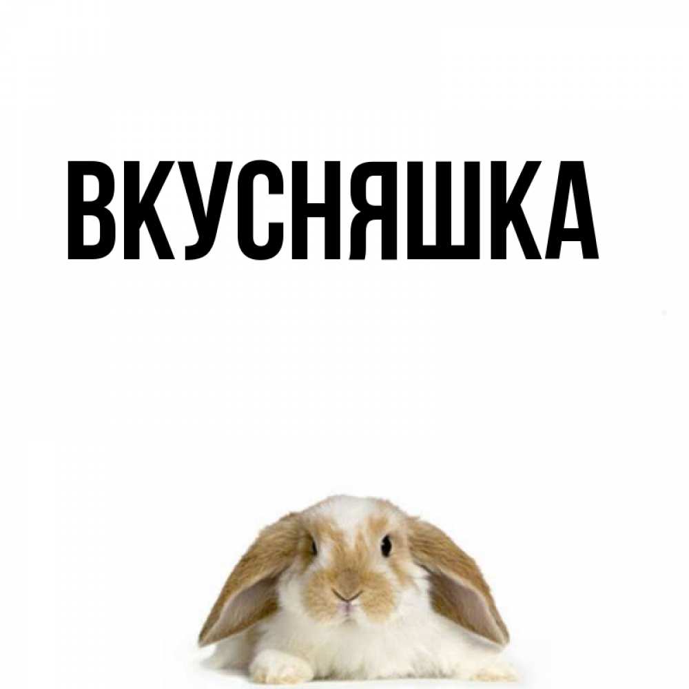 Открытка на каждый день с именем, Вкусняшка Главная подписать своими руками онлайн Прикольная открытка с пожеланием онлайн скачать бесплатно 