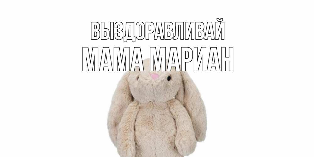 Открытка на каждый день с именем, Мама-Мариан Выздоравливай не болей Прикольная открытка с пожеланием онлайн скачать бесплатно 
