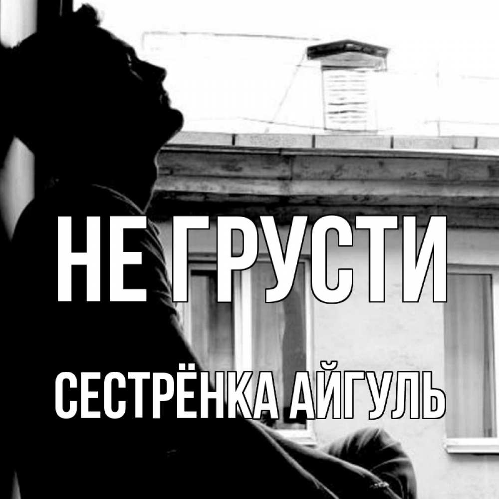 Открытка на каждый день с именем, Сестрёнка-Айгуль Не грусти старый дом Прикольная открытка с пожеланием онлайн скачать бесплатно 