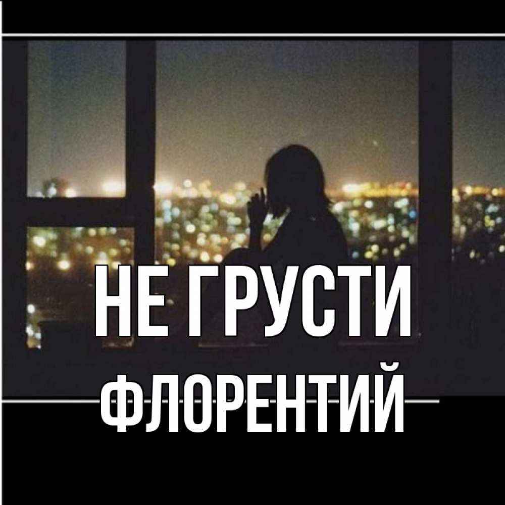 Открытка на каждый день с именем, Флорентий Не грусти смотрит на ночной город Прикольная открытка с пожеланием онлайн скачать бесплатно 