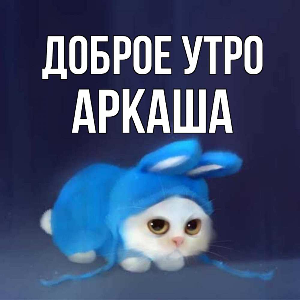 Открытка на каждый день с именем, Аркаша Доброе утро открытки красивые скачать бесплатно Прикольная открытка с пожеланием онлайн скачать бесплатно 