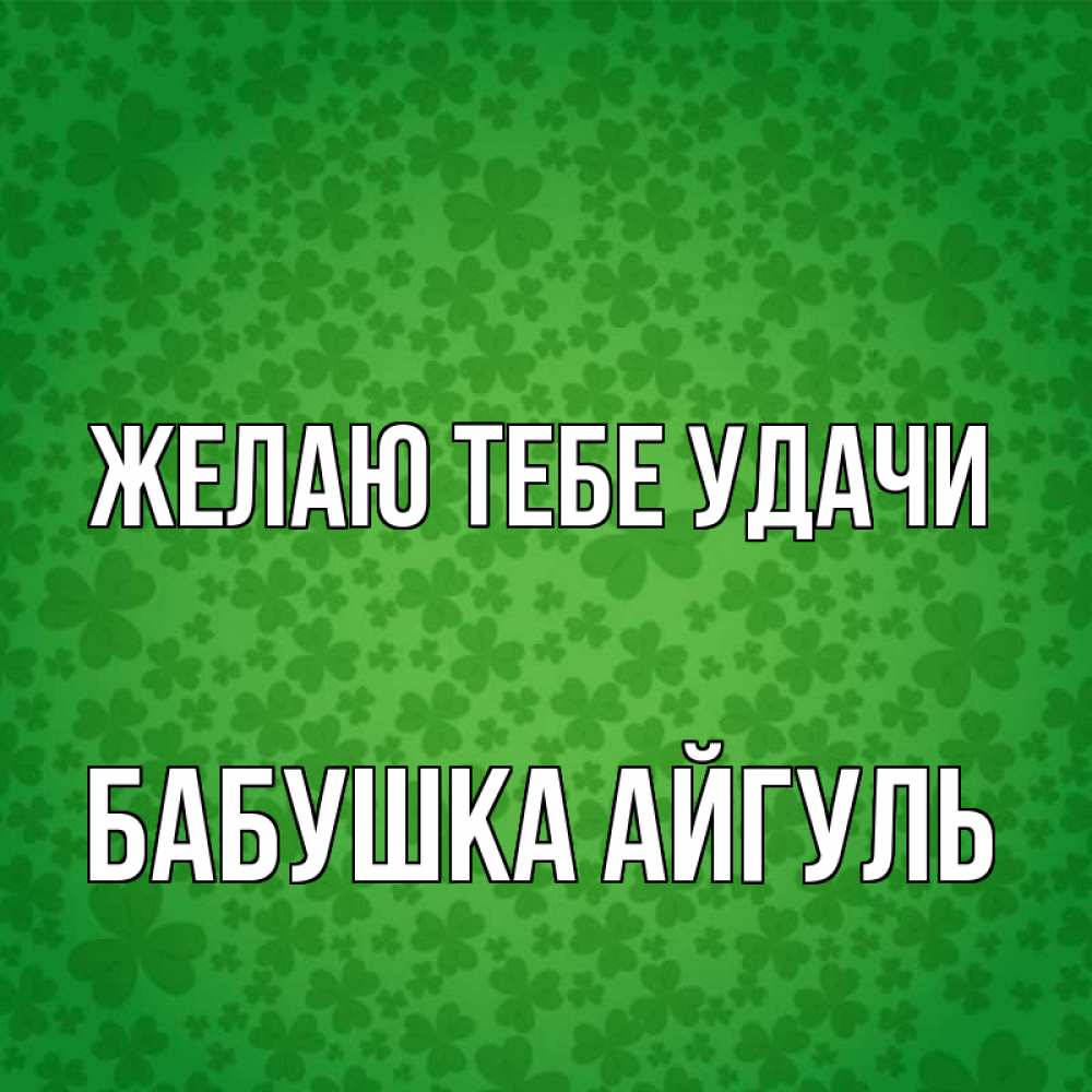 Открытка на каждый день с именем, Бабушка-Айгуль Желаю тебе удачи много листочков на удачу Прикольная открытка с пожеланием онлайн скачать бесплатно 