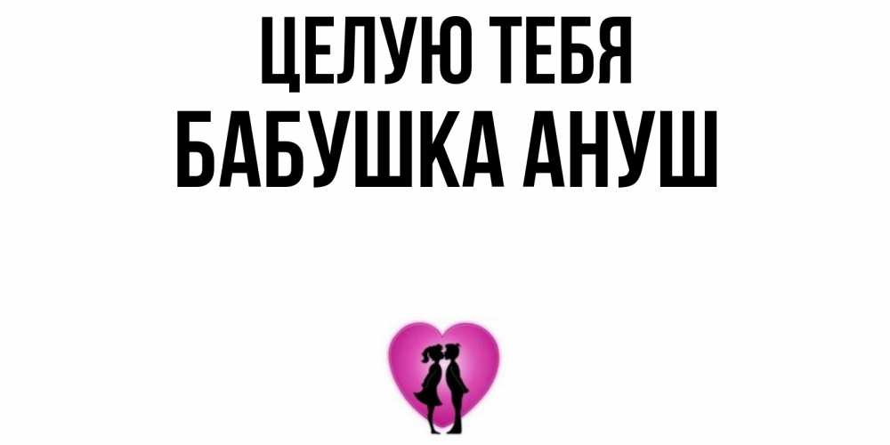 Открытка на каждый день с именем, Бабушка-Ануш Целую тебя поцелуй Прикольная открытка с пожеланием онлайн скачать бесплатно 