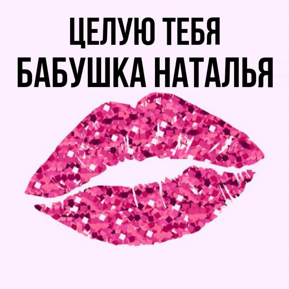 Открытка на каждый день с именем, Бабушка-Наталья Целую тебя открытка с женскими губами и поцелуем для парня Прикольная открытка с пожеланием онлайн скачать бесплатно 