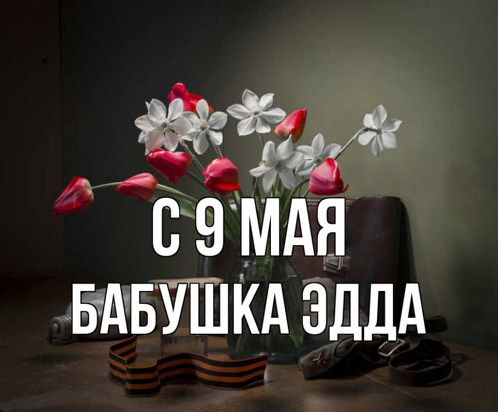 Открытка на каждый день с именем, Бабушка-Эдда С 9 мая 9 мая Прикольная открытка с пожеланием онлайн скачать бесплатно 