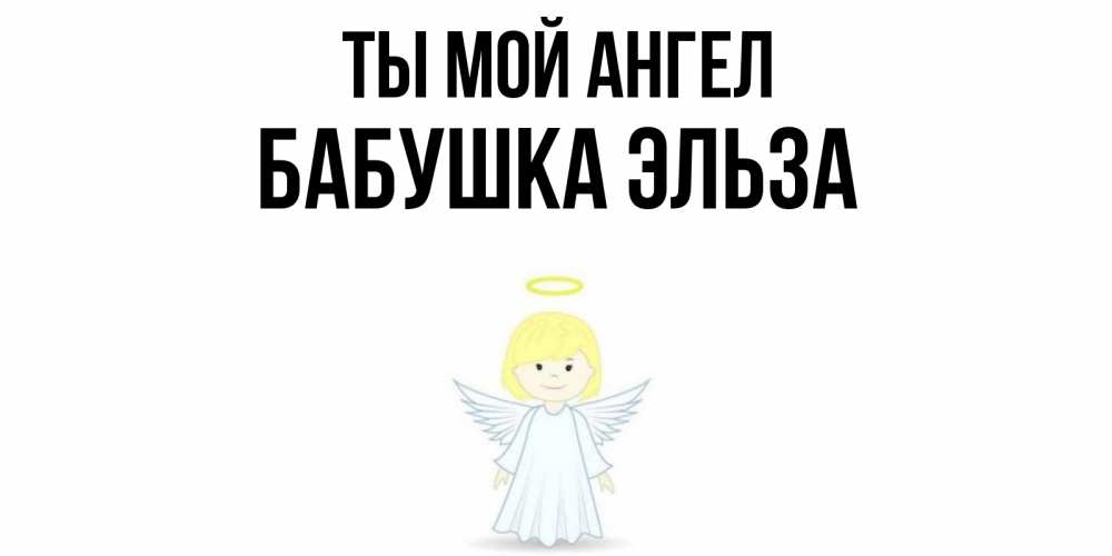 Открытка на каждый день с именем, Бабушка-Эльза Ты мой ангел ангел Прикольная открытка с пожеланием онлайн скачать бесплатно 