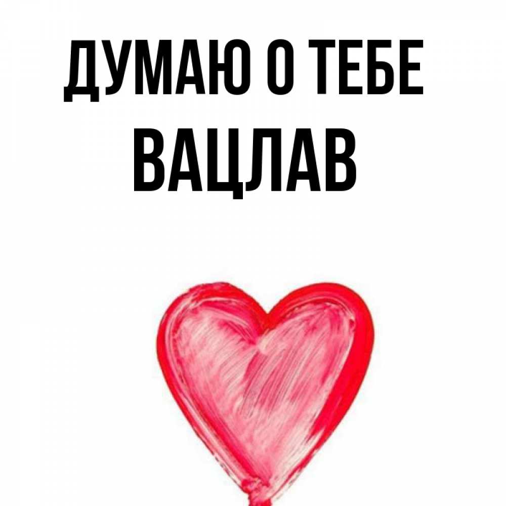 Открытка на каждый день с именем, Вацлав Думаю о тебе для влюбленных Прикольная открытка с пожеланием онлайн скачать бесплатно 