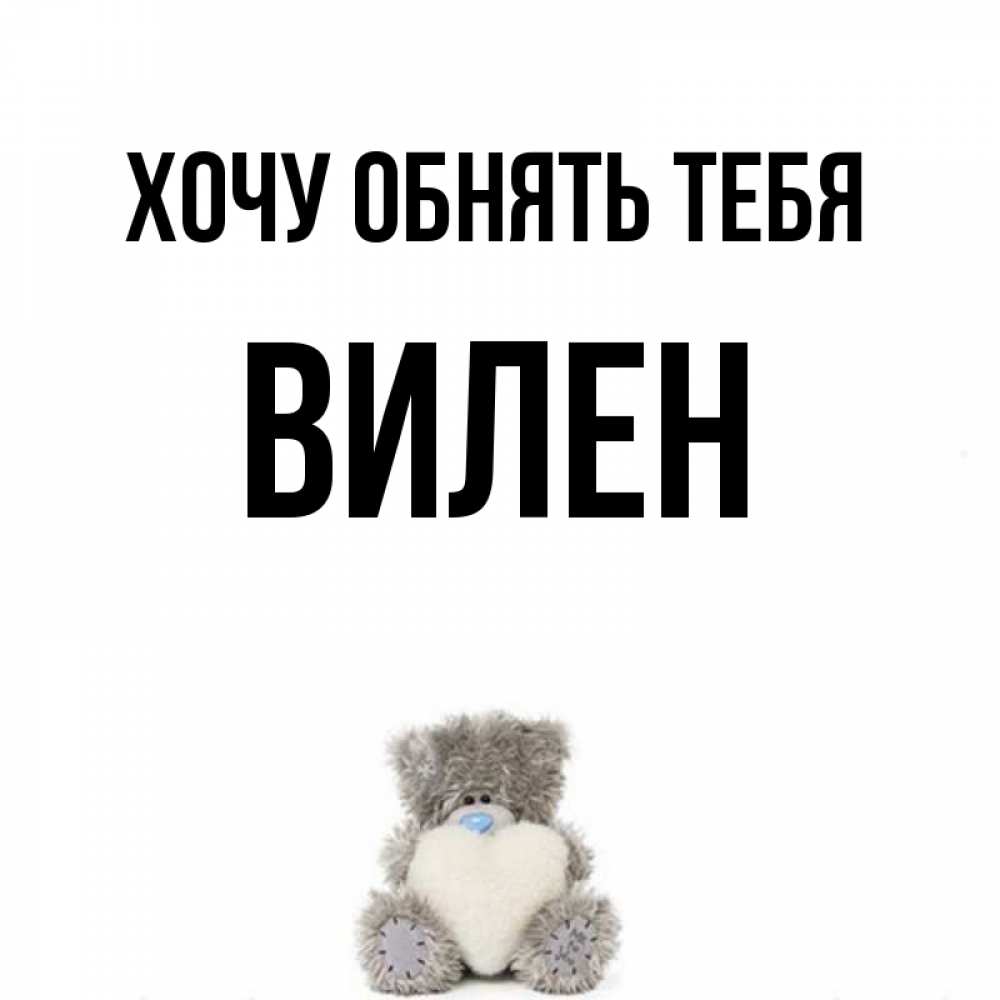 Открытка на каждый день с именем, Вилен Хочу обнять тебя медвежонок с сердечком белого цвета Прикольная открытка с пожеланием онлайн скачать бесплатно 