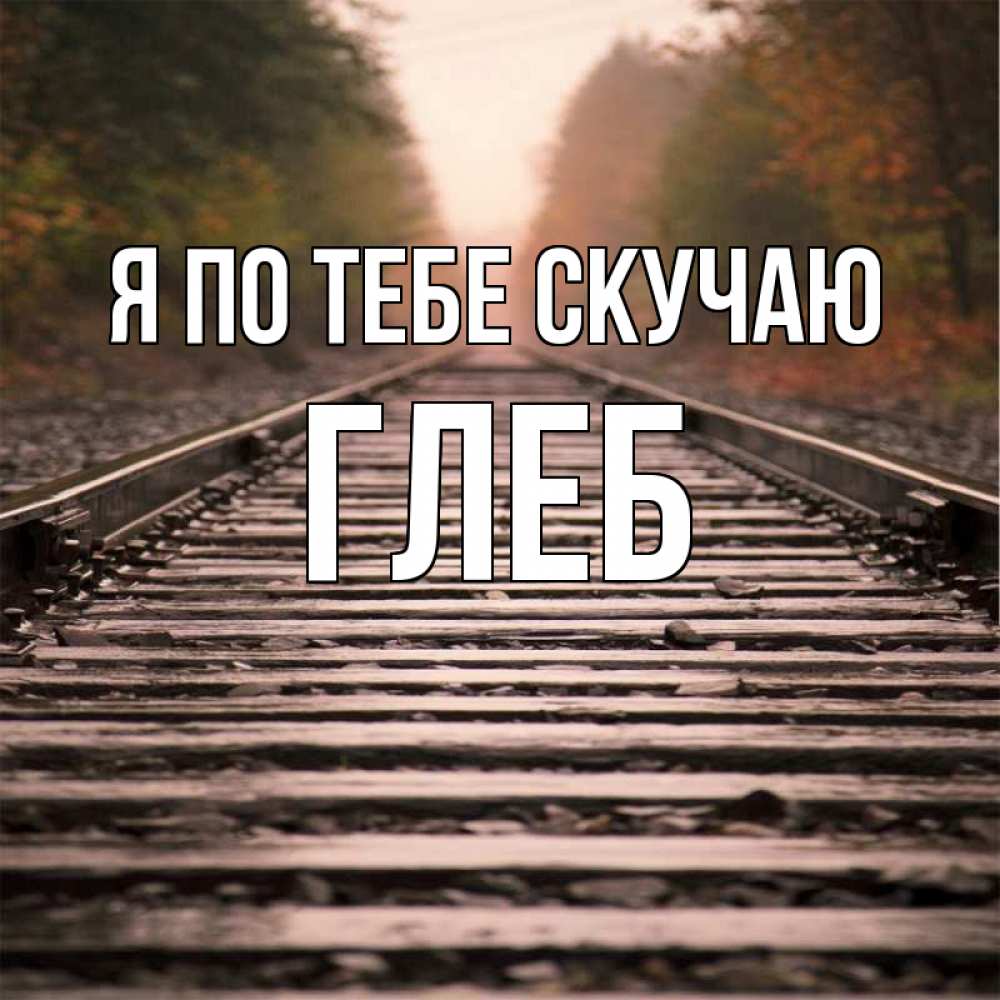 Открытка на каждый день с именем, Глеб Я по тебе скучаю приезжай Прикольная открытка с пожеланием онлайн скачать бесплатно 
