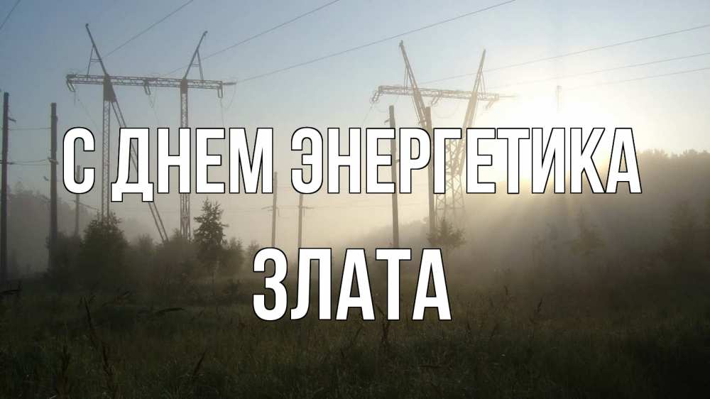 Открытка на каждый день с именем, Злата С днем энергетика ЛЭП Прикольная открытка с пожеланием онлайн скачать бесплатно 