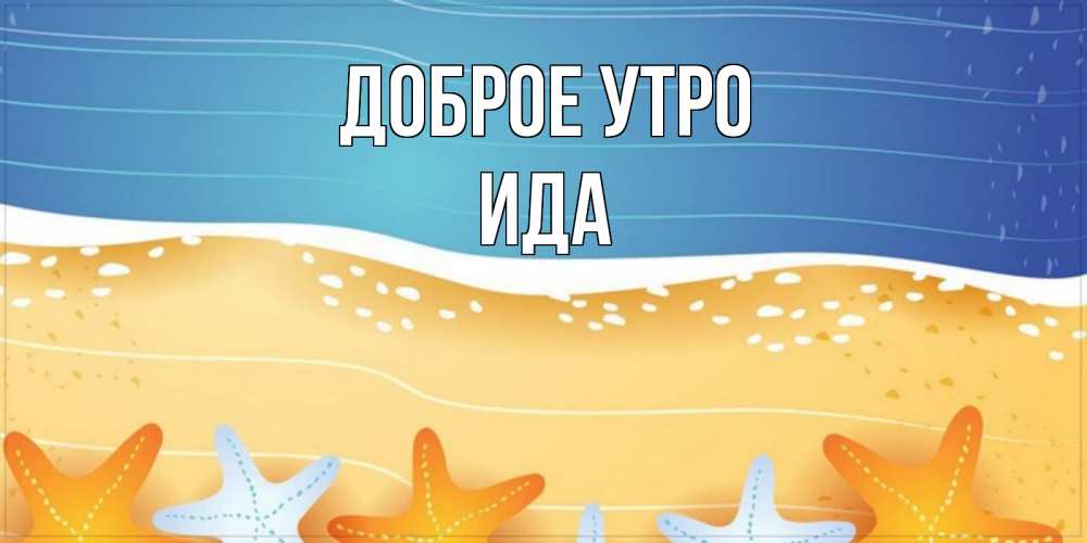 Открытка на каждый день с именем, Ида Доброе утро красивая морская тема Прикольная открытка с пожеланием онлайн скачать бесплатно 