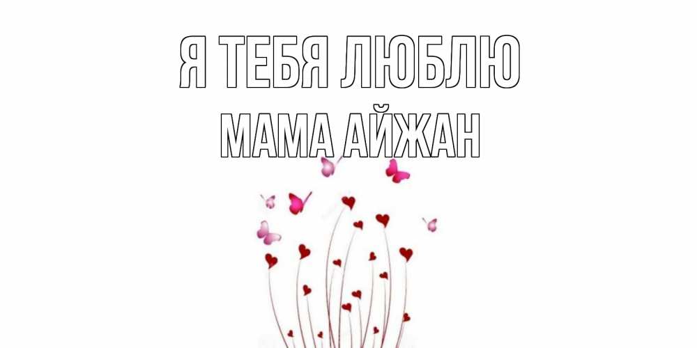 Открытка на каждый день с именем, Мама-Айжан Я тебя люблю бабо Прикольная открытка с пожеланием онлайн скачать бесплатно 