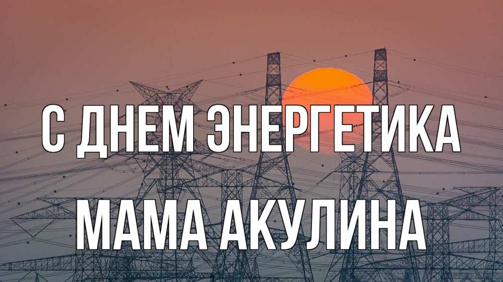 Открытка на каждый день с именем, Мама-Акулина С днем энергетика Закат, энергетика Прикольная открытка с пожеланием онлайн скачать бесплатно 
