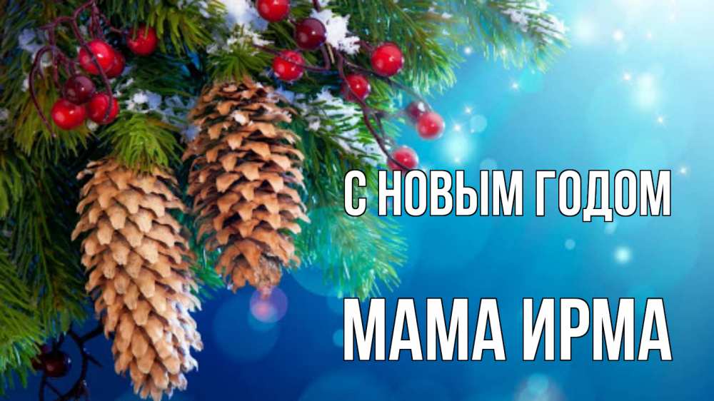 Открытка на каждый день с именем, Мама-Ирма С новым годом Новый год, ель, шишки Прикольная открытка с пожеланием онлайн скачать бесплатно 