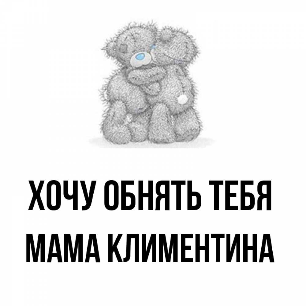 Открытка на каждый день с именем, Мама-Климентина Хочу обнять тебя два теддика Прикольная открытка с пожеланием онлайн скачать бесплатно 