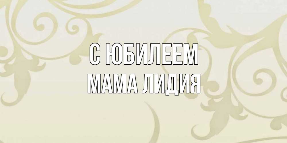Открытка на каждый день с именем, Мама-Лидия С юбилеем Открытка с простым фоном Прикольная открытка с пожеланием онлайн скачать бесплатно 