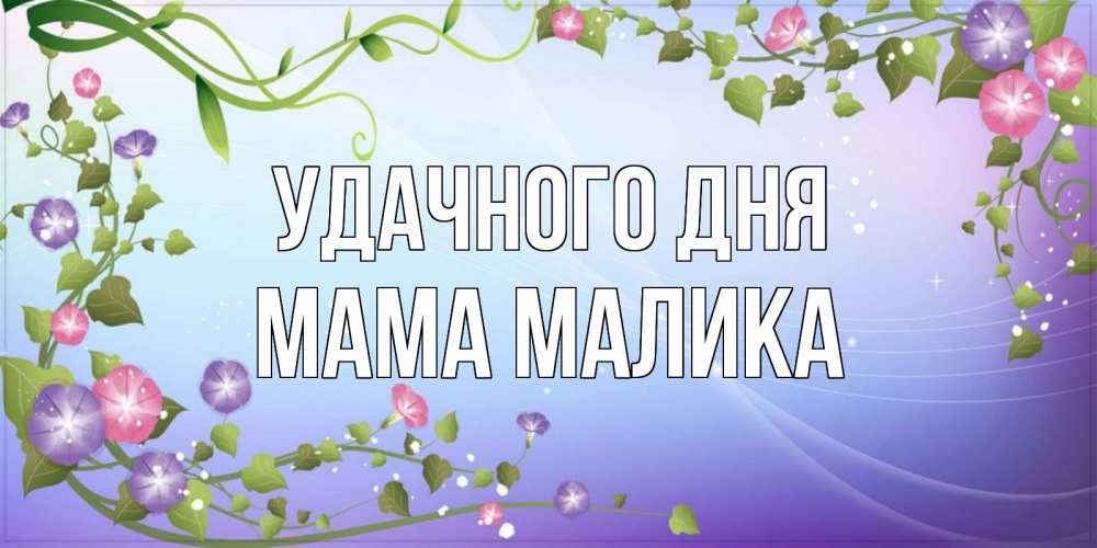 Открытка на каждый день с именем, Мама-Малика Удачного дня хорошего дня Прикольная открытка с пожеланием онлайн скачать бесплатно 