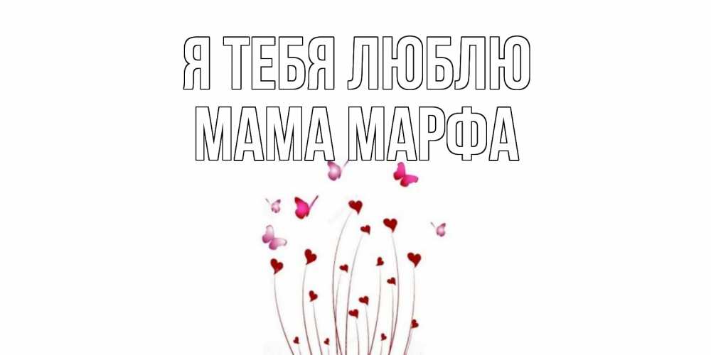 Открытка на каждый день с именем, Мама-Марфа Я тебя люблю бабо Прикольная открытка с пожеланием онлайн скачать бесплатно 