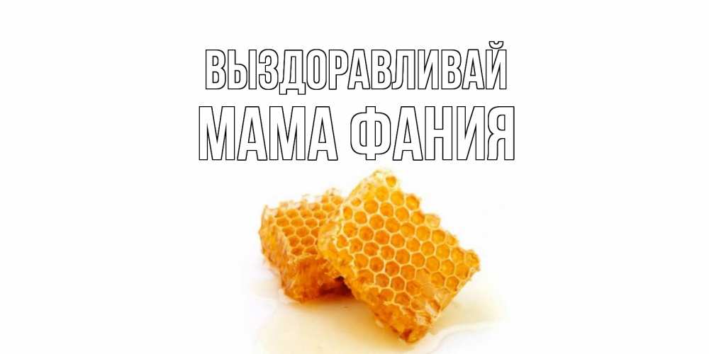 Открытка на каждый день с именем, Мама-Фания Выздоравливай скорейшего выздоровления для знакомых Прикольная открытка с пожеланием онлайн скачать бесплатно 