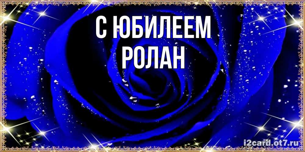 Открытка на каждый день с именем, Ролан С юбилеем голубые цветы в росе Прикольная открытка с пожеланием онлайн скачать бесплатно 
