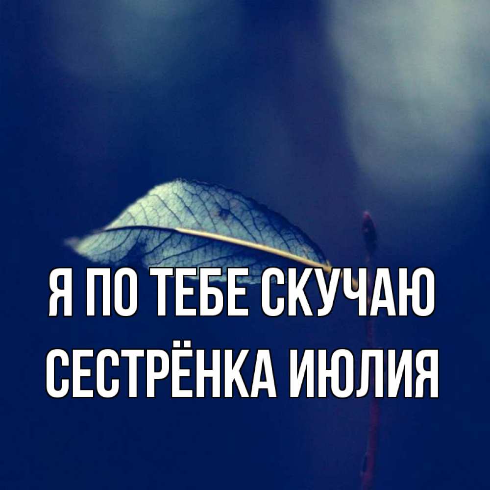 Открытка на каждый день с именем, Сестрёнка-Июлия Я по тебе скучаю одна ветка 1 Прикольная открытка с пожеланием онлайн скачать бесплатно 