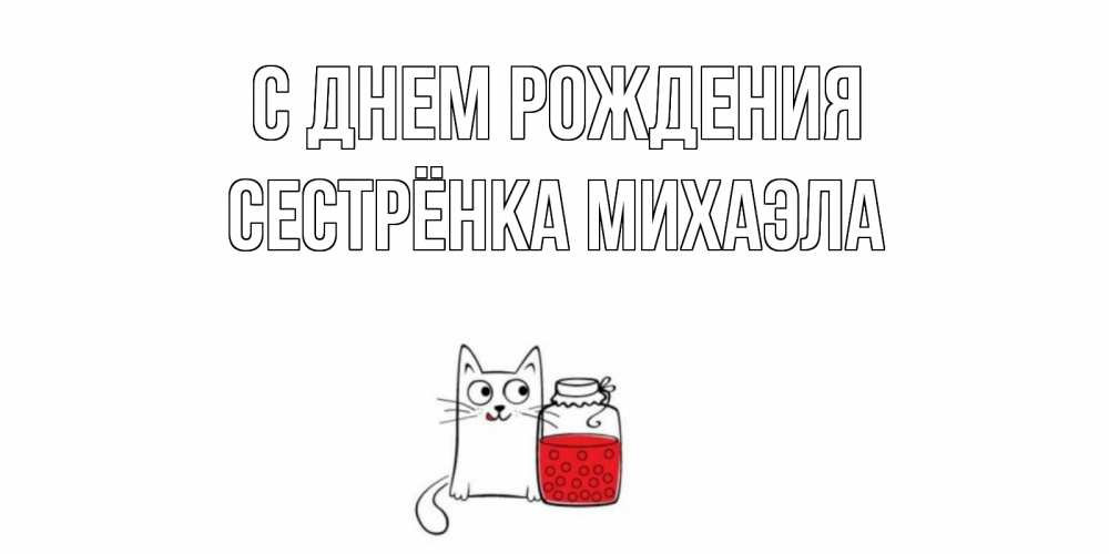 Открытка на каждый день с именем, Сестрёнка-Михаэла С днем рождения кот, варенье Прикольная открытка с пожеланием онлайн скачать бесплатно 