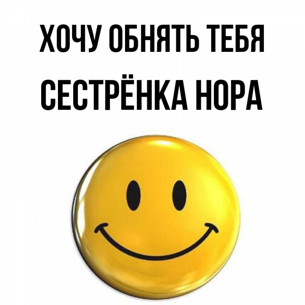 Открытка на каждый день с именем, Сестрёнка-Нора Хочу обнять тебя открытки которые можно подписывать онлайн по своему усмотрению бесплатно Прикольная открытка с пожеланием онлайн скачать бесплатно 