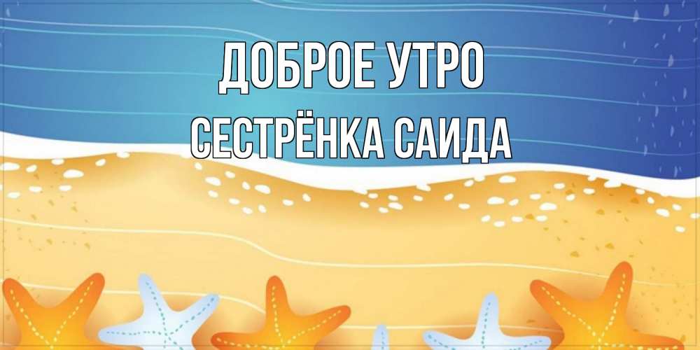 Открытка на каждый день с именем, Сестрёнка-Саида Доброе утро красивая морская тема Прикольная открытка с пожеланием онлайн скачать бесплатно 