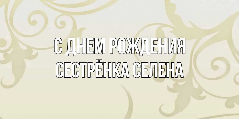Открытка на каждый день с именем, Сестрёнка-Селена С днем рождения Открытка с простым фоном Прикольная открытка с пожеланием онлайн скачать бесплатно 
