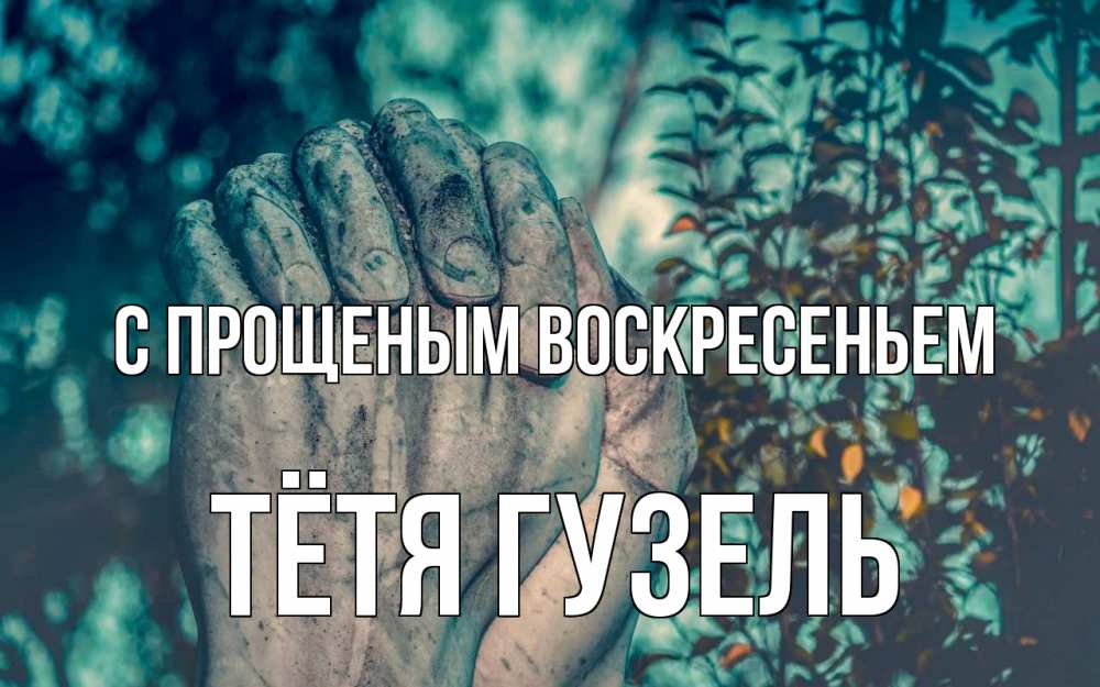 Открытка на каждый день с именем, Тётя-Гузель С прощеным воскресеньем руки Прикольная открытка с пожеланием онлайн скачать бесплатно 