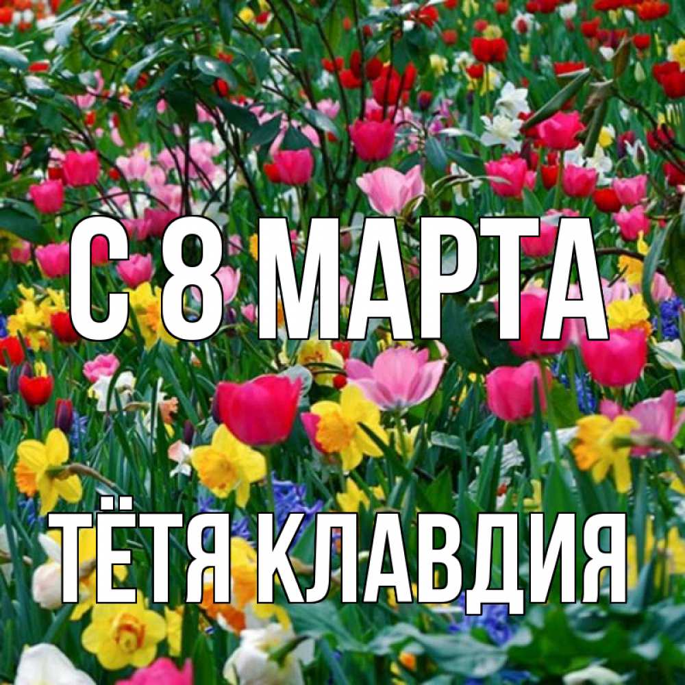 Открытка на каждый день с именем, Тётя-Клавдия С 8 МАРТА с международным женским днем поздравления для женщины Прикольная открытка с пожеланием онлайн скачать бесплатно 