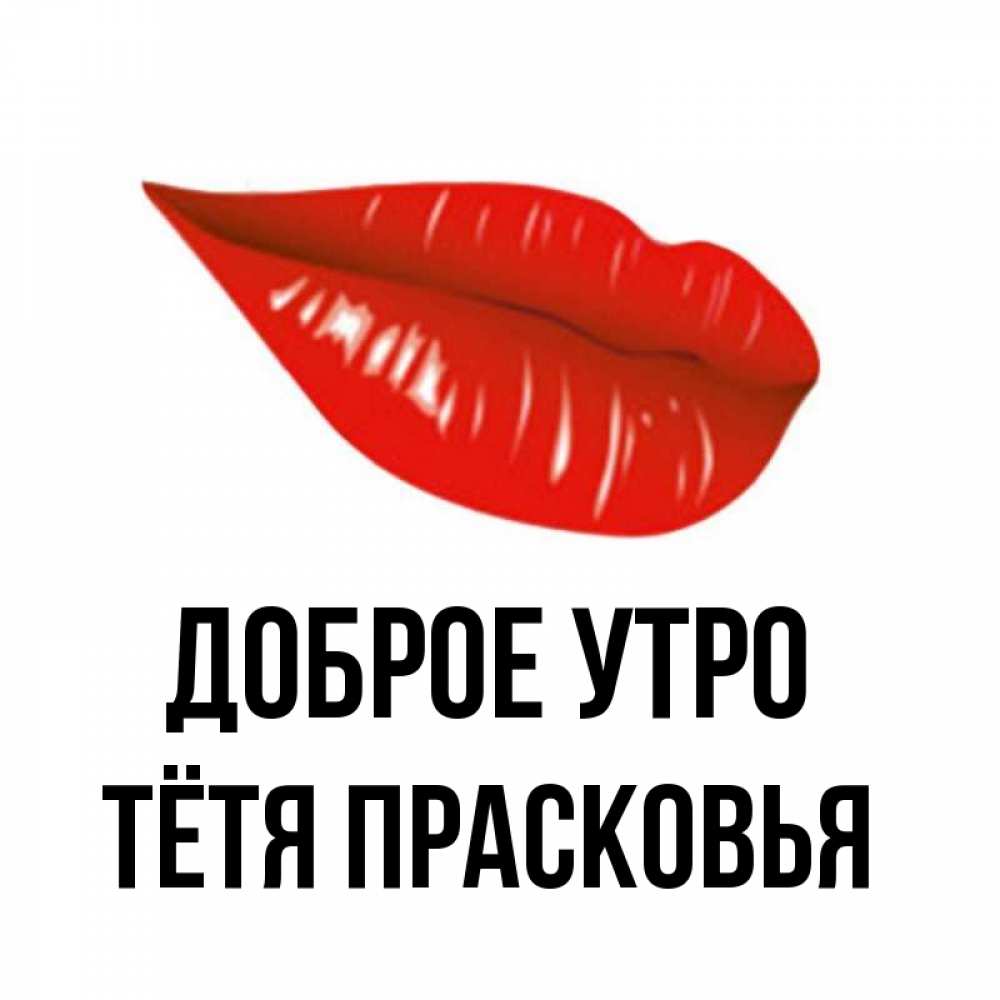 Открытка на каждый день с именем, Тётя-Прасковья Доброе утро утрешний поцелуй Прикольная открытка с пожеланием онлайн скачать бесплатно 