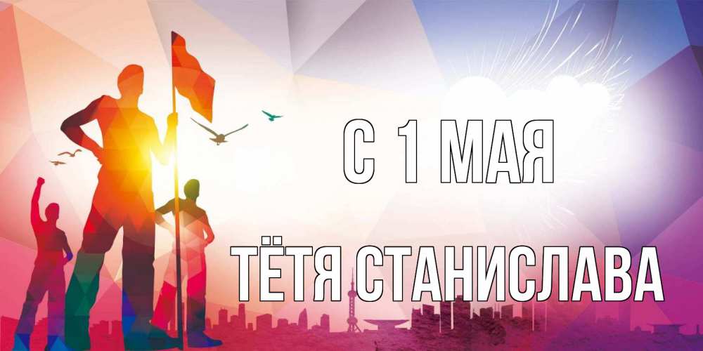 Открытка на каждый день с именем, Тётя-Станислава С 1 мая С 1 мая Прикольная открытка с пожеланием онлайн скачать бесплатно 