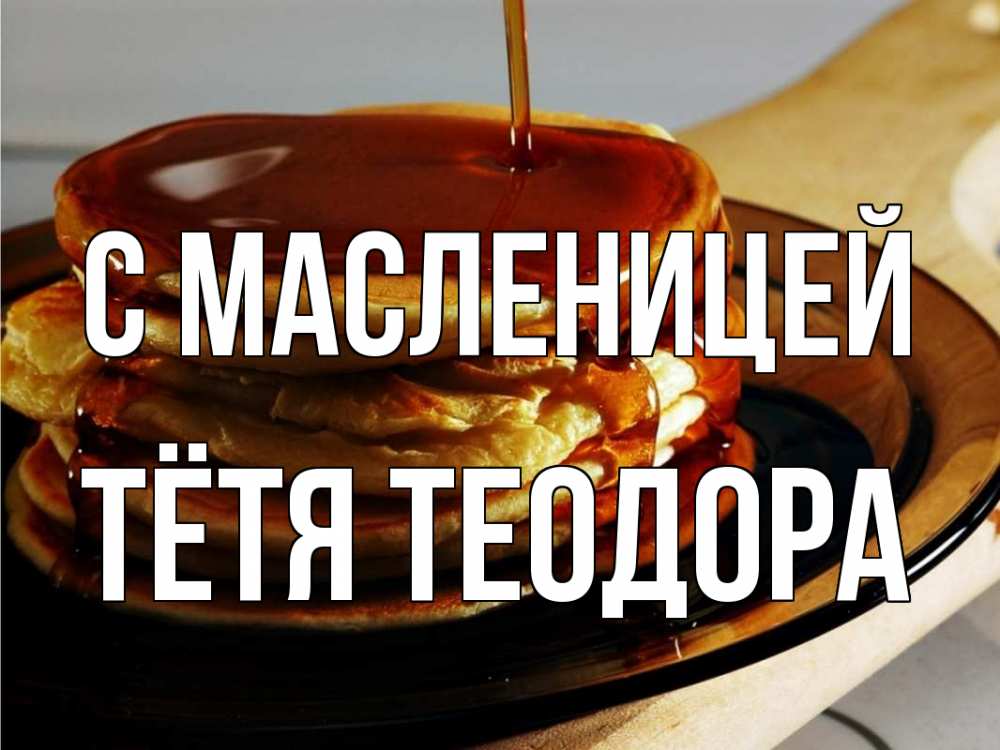 Открытка на каждый день с именем, Тётя-Теодора С масленицей блины Прикольная открытка с пожеланием онлайн скачать бесплатно 