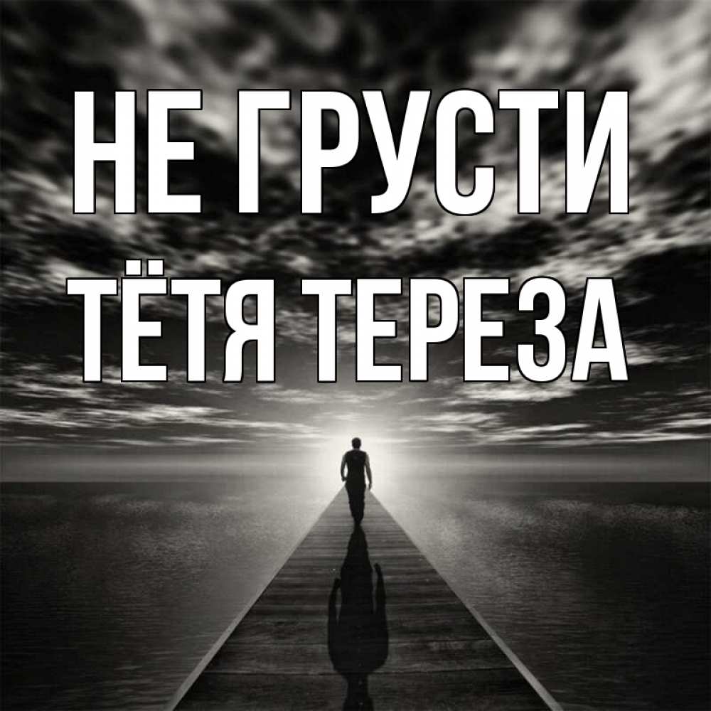Открытка на каждый день с именем, Тётя-Тереза Не грусти человек Прикольная открытка с пожеланием онлайн скачать бесплатно 