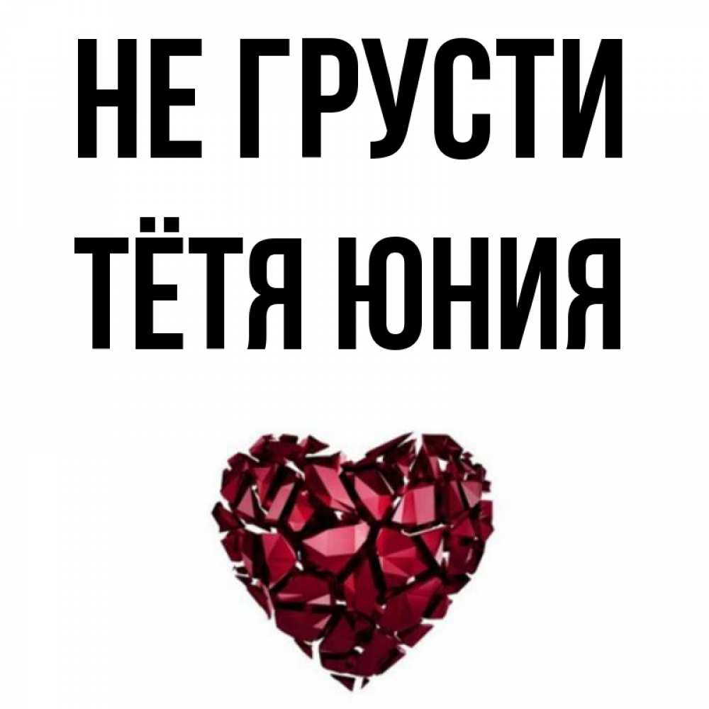 Открытка на каждый день с именем, Тётя-Юния Не грусти рубиновое сердечко Прикольная открытка с пожеланием онлайн скачать бесплатно 