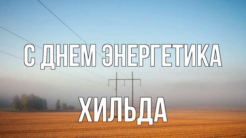 Открытка на каждый день с именем, Хильда С днем энергетика ЛЭП столбы Прикольная открытка с пожеланием онлайн скачать бесплатно 