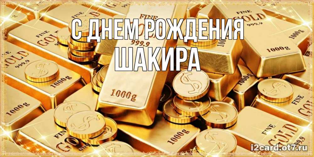Открытка на каждый день с именем, Шакира С днем рождения золотые слитки и золотые монеты на открытке Прикольная открытка с пожеланием онлайн скачать бесплатно 