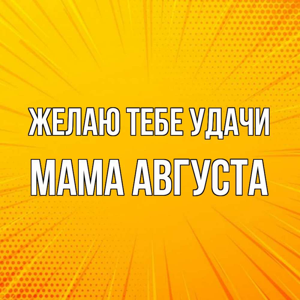 Открытка на каждый день с именем, Мама-Августа Желаю тебе удачи фон Прикольная открытка с пожеланием онлайн скачать бесплатно 