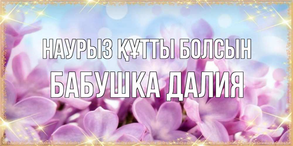 Открытка на каждый день с именем, Бабушка-Далия Наурыз құтты болсын открытка на наурыз  день с цветами Прикольная открытка с пожеланием онлайн скачать бесплатно 