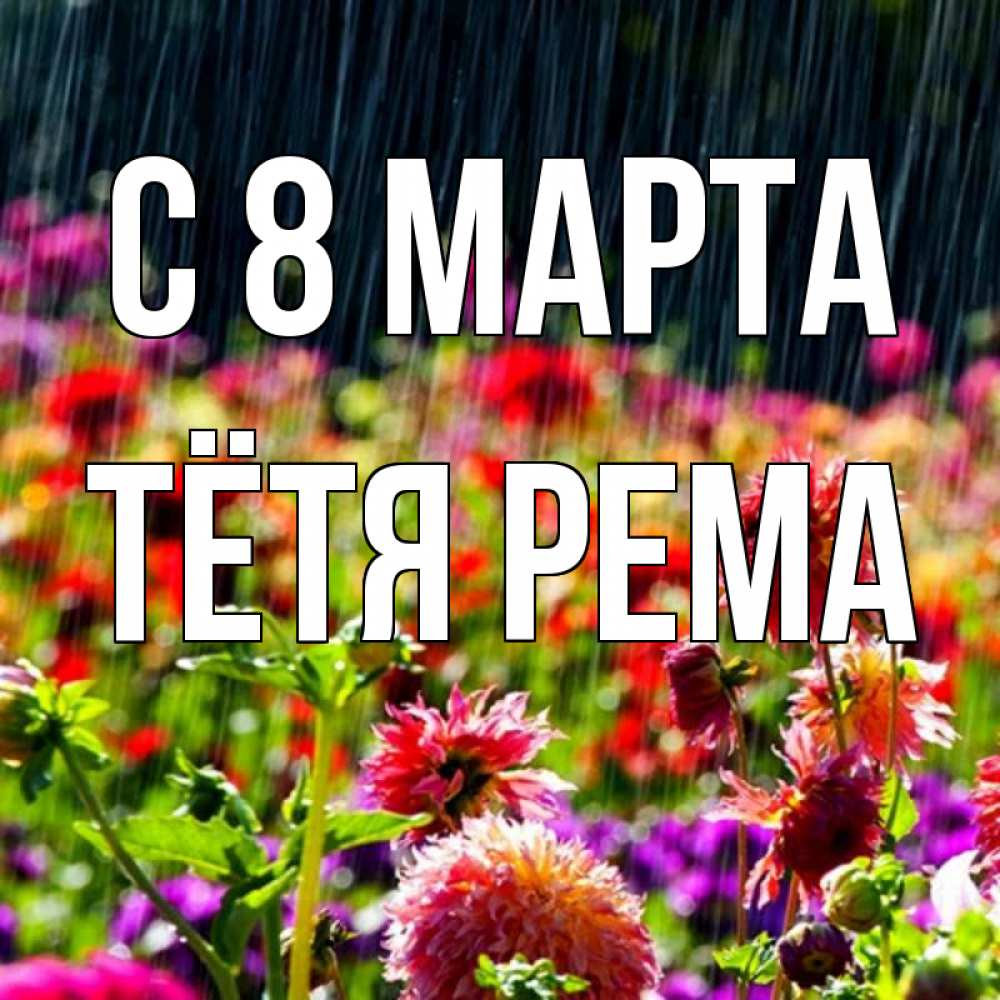 Открытка на каждый день с именем, Тётя-Рема С 8 марта цветы под дождиком к международному женскому дню Прикольная открытка с пожеланием онлайн скачать бесплатно 