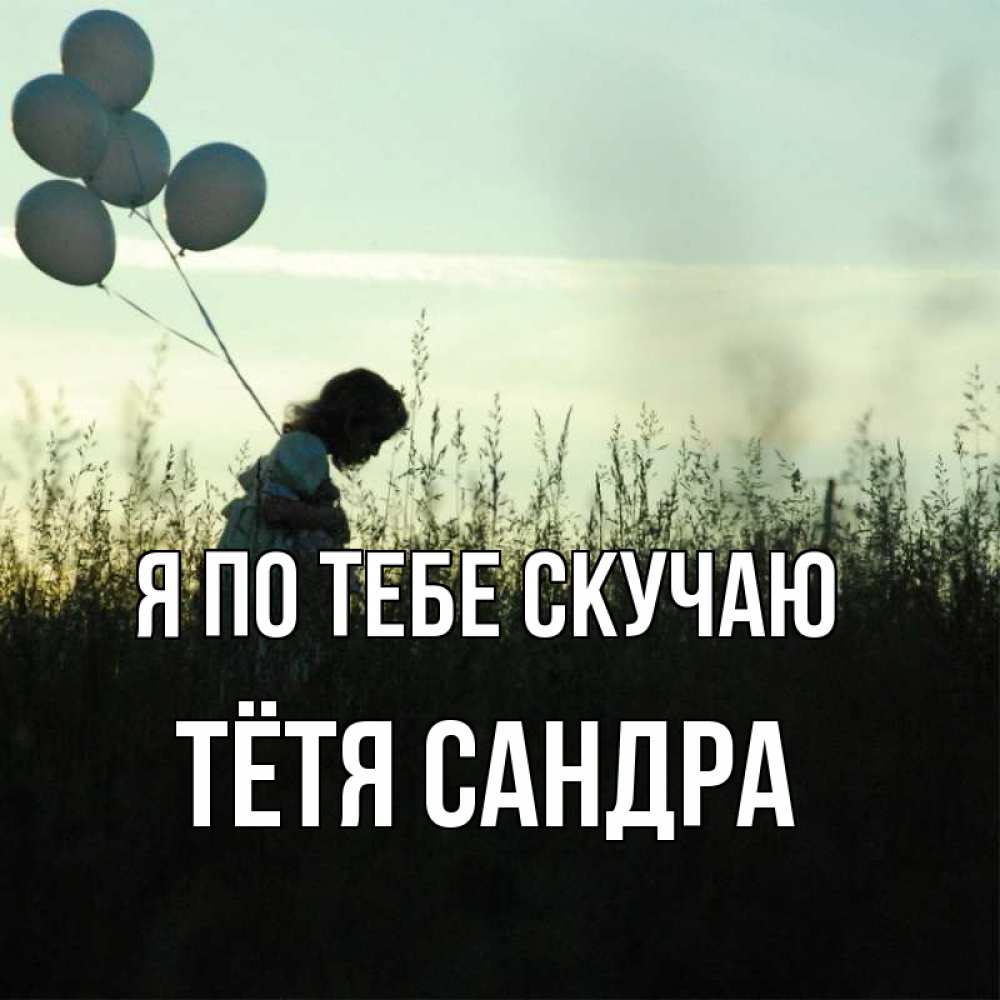 Открытка на каждый день с именем, Тётя-Сандра Я по тебе скучаю приходи ко мне и давай дружить Прикольная открытка с пожеланием онлайн скачать бесплатно 